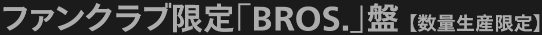 ファンクラブ限定「BROS.」盤【数量生産限定】