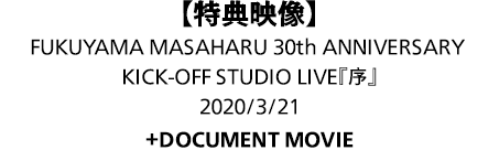特典映像：30th ANNIVERSARY KICK-OFF STUDIO LIVE『序』2020/3/21〈＋DOCUMENT MOVIE〉