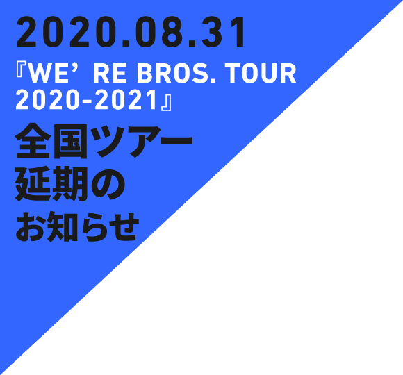 2020.08.29『WE’RE BROS. TOUR 2020-2021』全国ツアー延期のお知らせ