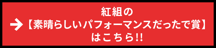 紅組の【素晴らしいパフォーマンスだったで賞】はこちら!!