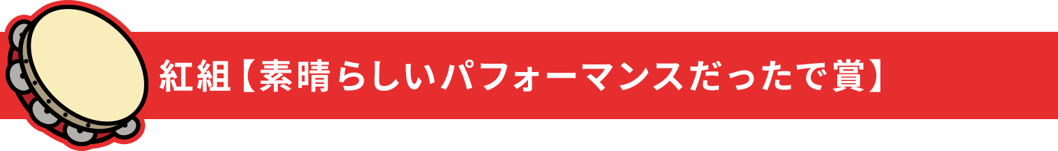 紅組【素晴らしいパフォーマンスだったで賞】
