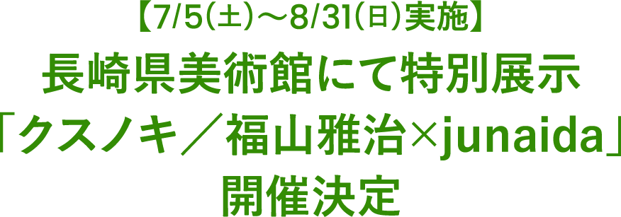 【7/5(土)～8/31(日)実施】長崎県美術館にて特別展示「クスノキ／福山雅治×junaida」開催決定