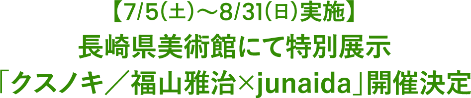【7/5(土)～8/31(日)実施】長崎県美術館にて特別展示「クスノキ／福山雅治×junaida」開催決定