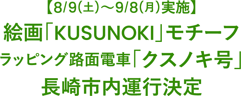 【8/9(土)～9/8(月)実施】絵画「KUSUNOKI」モチーフ【ラッピング路面電車「クスノキ号」】長崎市内運行決定