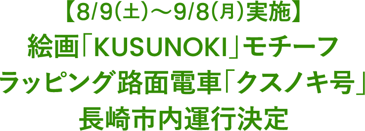 【8/9(土)～9/8(月)実施】絵画「KUSUNOKI」モチーフ【ラッピング路面電車「クスノキ号」】長崎市内運行決定