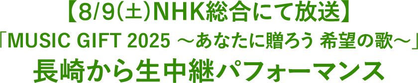 【8/9(土)NHK総合にて放送】「MUSIC GIFT 2025 ～あなたに贈ろう 希望の歌～」長崎から生中継パフォーマンス