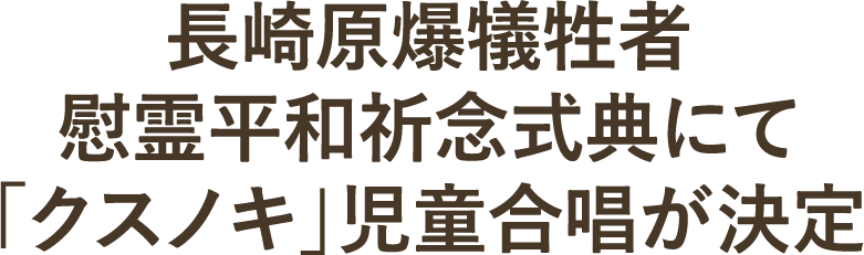 長崎原爆犠牲者慰霊平和祈念式典にて「クスノキ」児童合唱が決定
