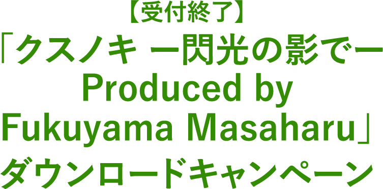 【8/1(金)12:00〜8月10日(日)23:59実施】「クスノキ ―閃光の影で― Produced by Fukuyama Masaharu」ダウンロードキャンペーン